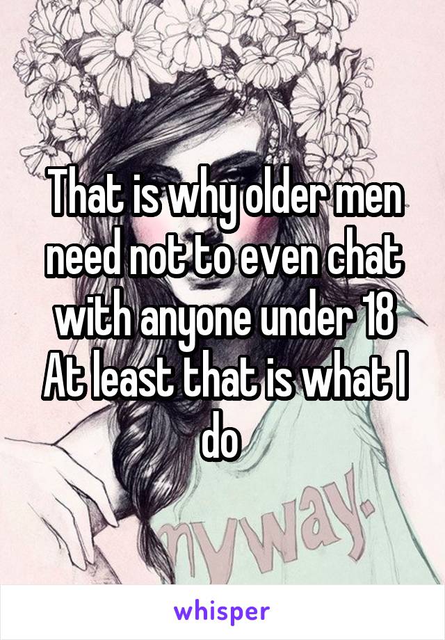 That is why older men need not to even chat with anyone under 18
At least that is what I do 