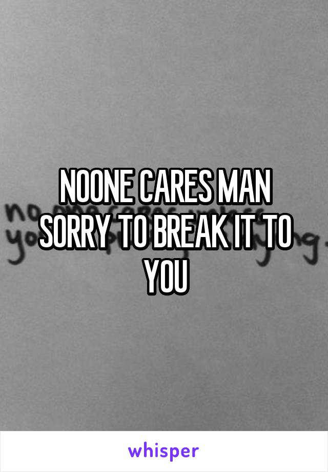NOONE CARES MAN SORRY TO BREAK IT TO YOU