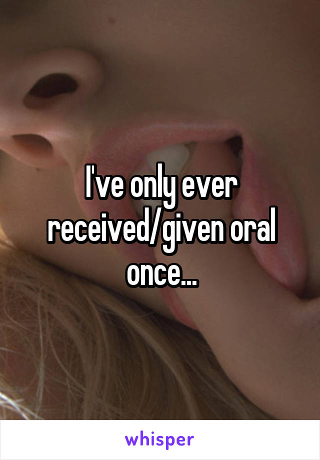 I've only ever received/given oral once...
