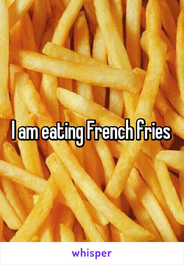 I am eating French fries 
