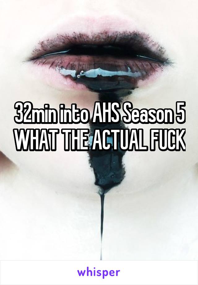 32min into AHS Season 5 WHAT THE ACTUAL FUCK 
