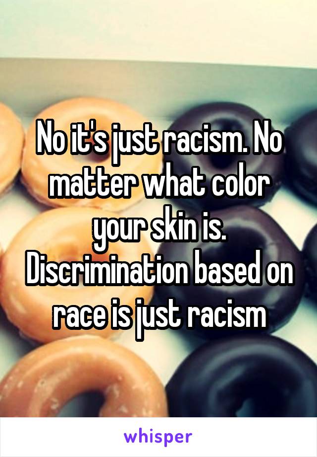 No it's just racism. No matter what color your skin is. Discrimination based on race is just racism