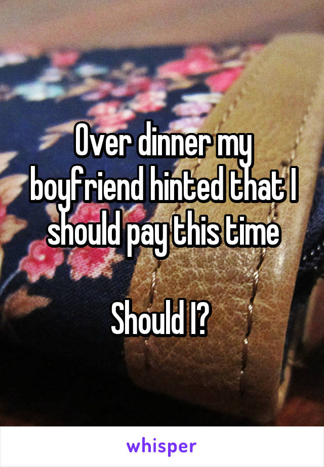 Over dinner my boyfriend hinted that I should pay this time

Should I? 