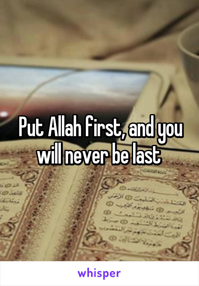 Put Allah first, and you will never be last 