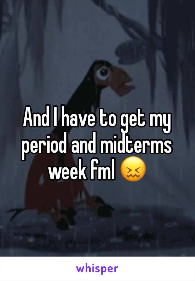 And I have to get my period and midterms week fml 😖