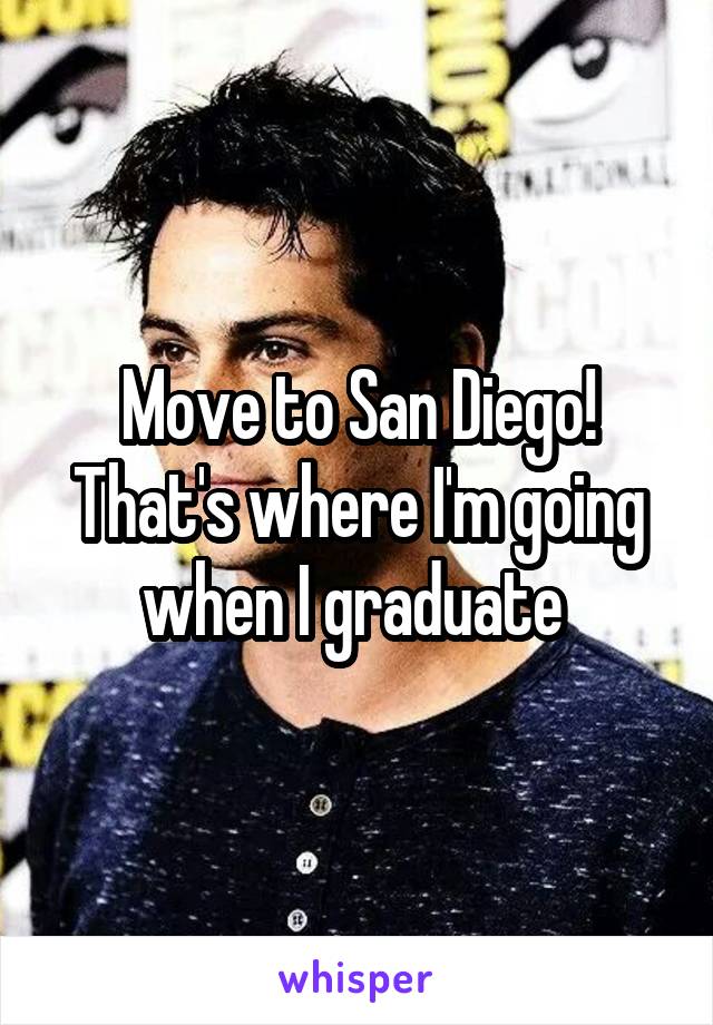 Move to San Diego! That's where I'm going when I graduate 