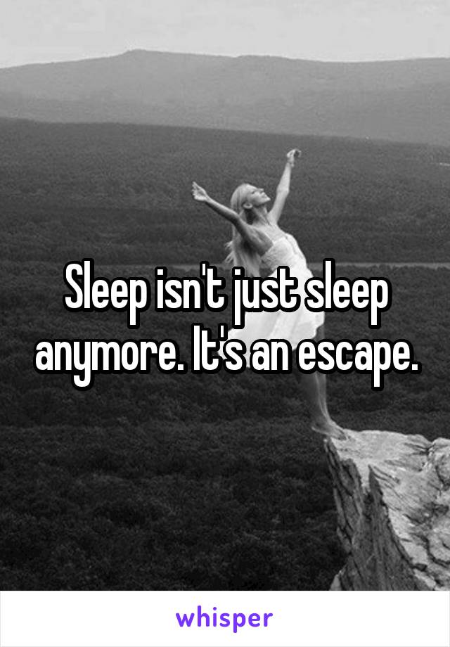 Sleep isn't just sleep anymore. It's an escape.