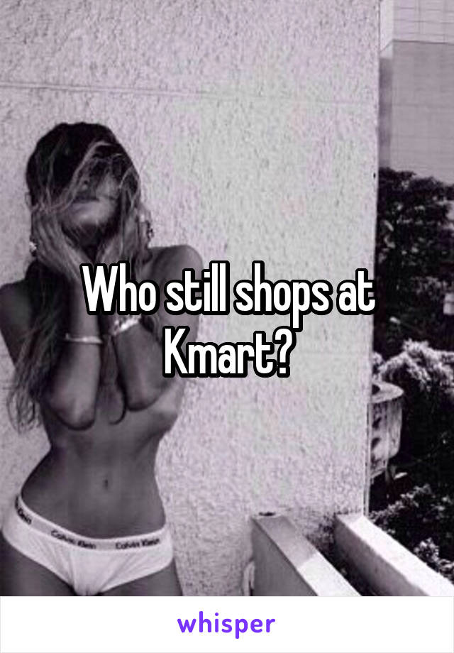 Who still shops at Kmart?