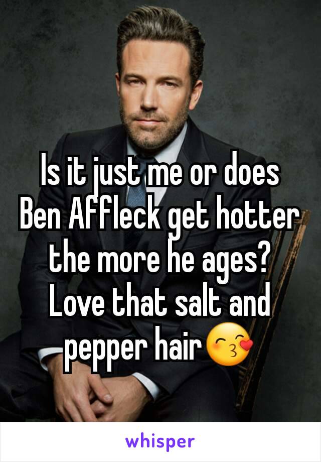 Is it just me or does Ben Affleck get hotter the more he ages?
Love that salt and pepper hair😙