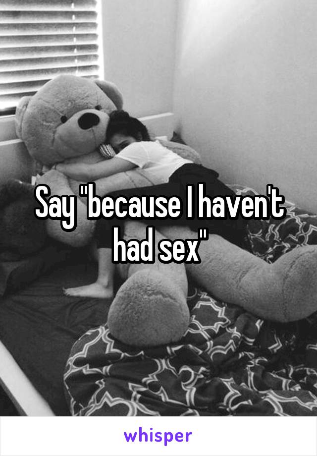 Say "because I haven't had sex"