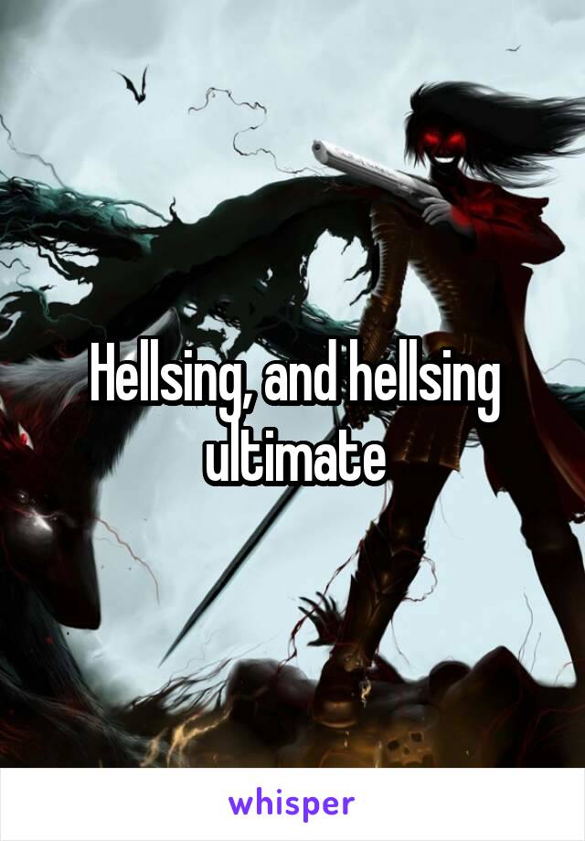 Hellsing, and hellsing ultimate