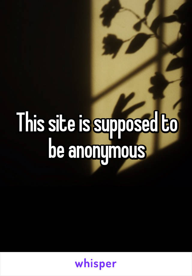 This site is supposed to be anonymous