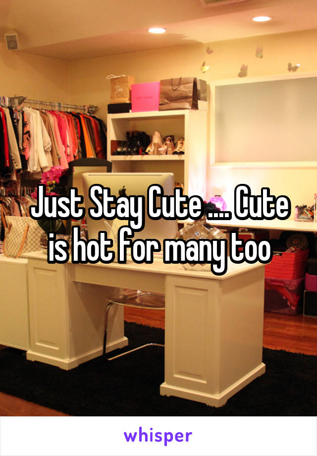 Just Stay Cute .... Cute is hot for many too