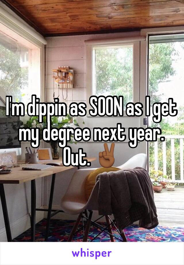 I'm dippin as SOON as I get my degree next year. Out. ✌🏾️