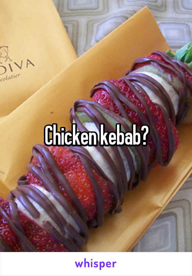 Chicken kebab?