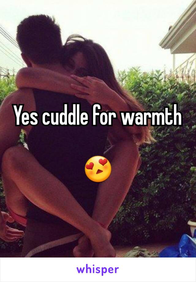 Yes cuddle for warmth

😍