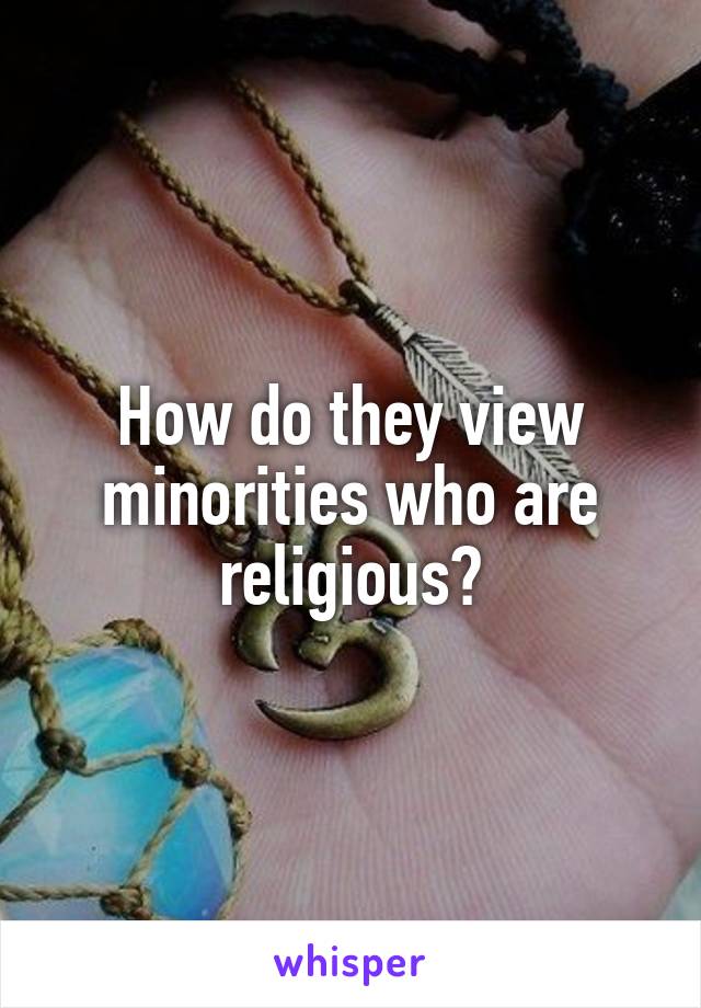 How do they view minorities who are religious?