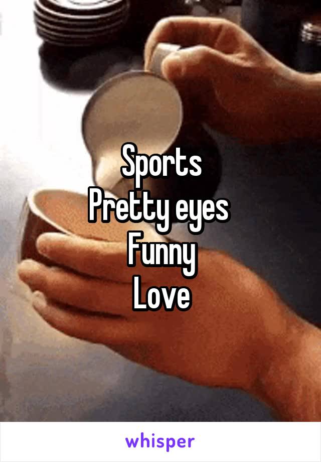 Sports
Pretty eyes 
Funny
Love