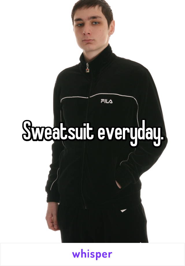 Sweatsuit everyday.