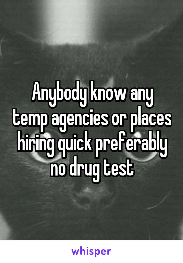 Anybody know any temp agencies or places hiring quick preferably no drug test