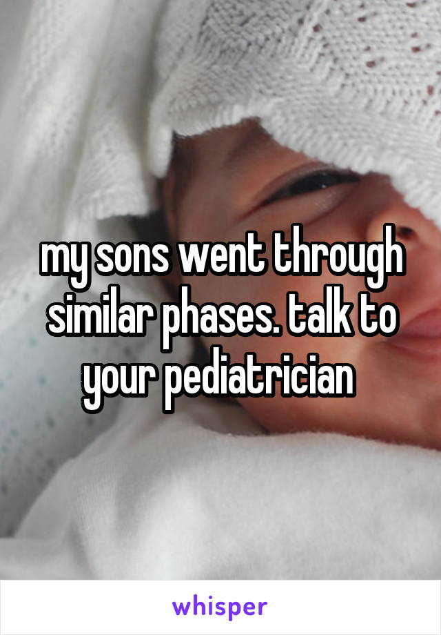 my sons went through similar phases. talk to your pediatrician 