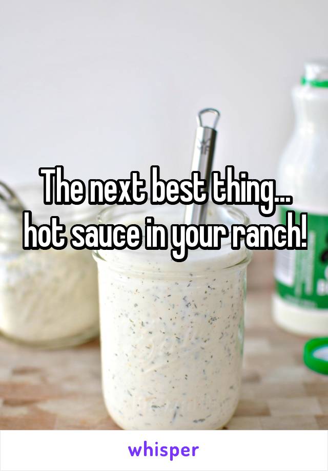 The next best thing... hot sauce in your ranch! 