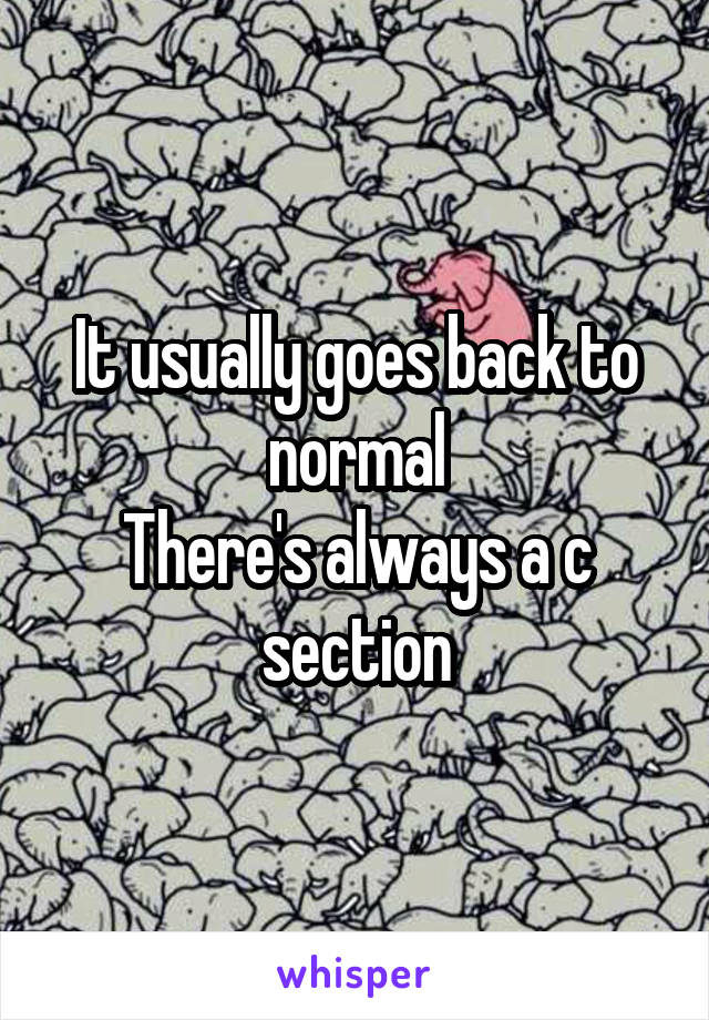 It usually goes back to normal
There's always a c section