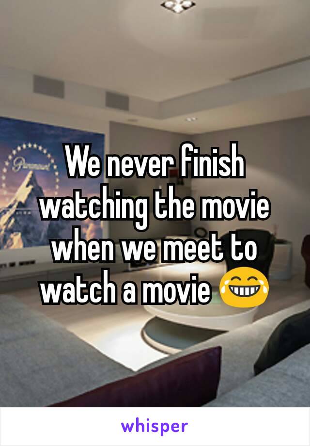 We never finish watching the movie when we meet to watch a movie 😂