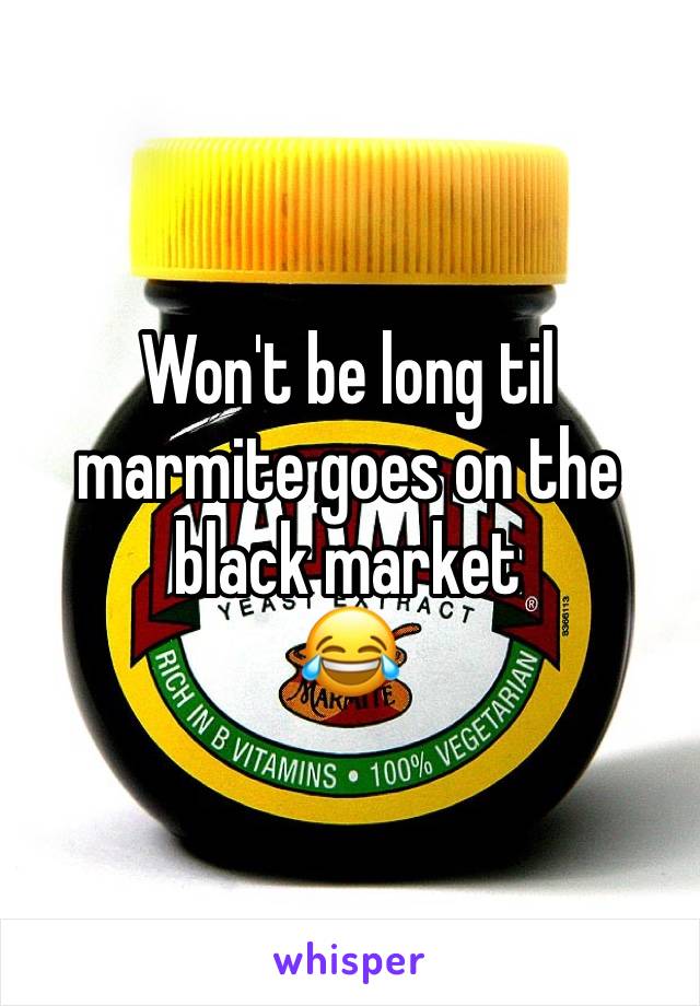 Won't be long til marmite goes on the black market 
😂