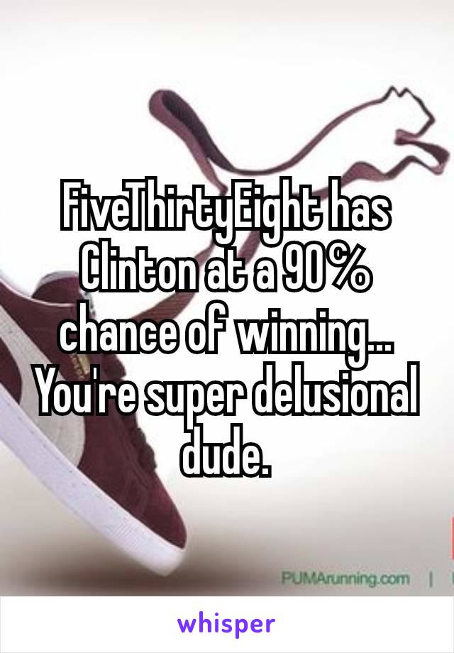 FiveThirtyEight has Clinton at a 90℅ chance of winning... You're super delusional dude.
