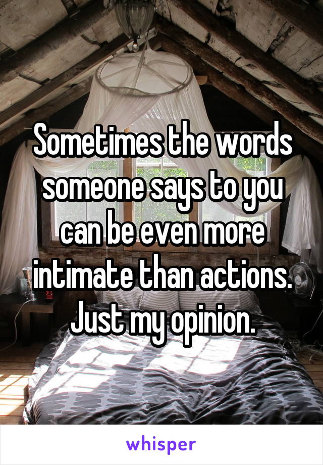 Sometimes the words someone says to you can be even more intimate than actions. Just my opinion.