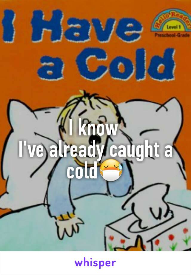 I know 
I've already caught a cold😷