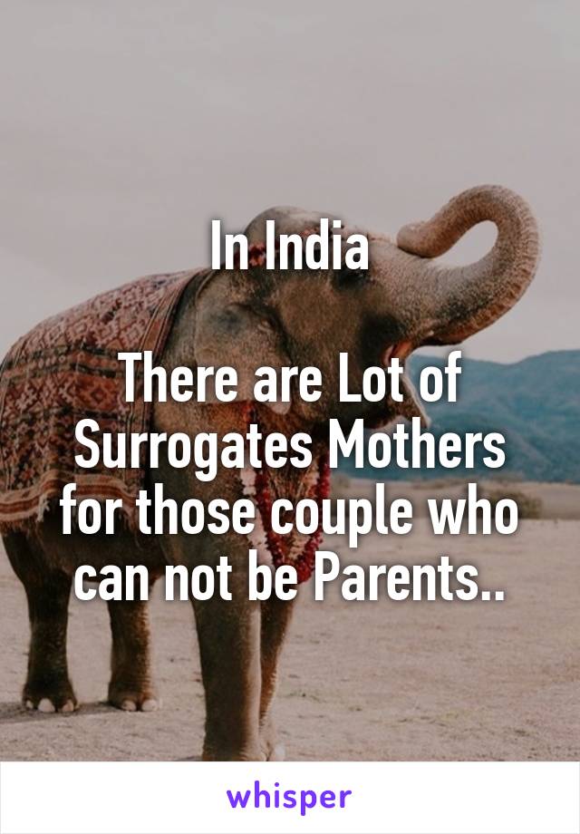 In India

There are Lot of Surrogates Mothers for those couple who can not be Parents..