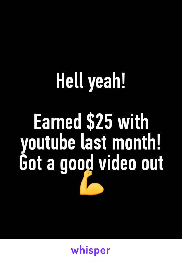 Hell yeah!

Earned $25 with youtube last month!
Got a good video out
💪