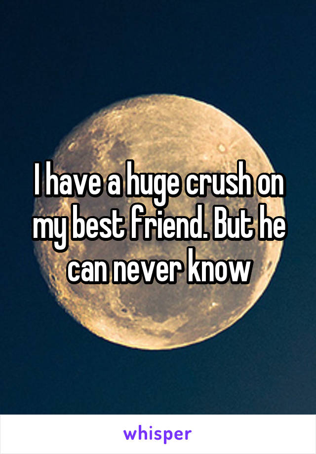 I have a huge crush on my best friend. But he can never know