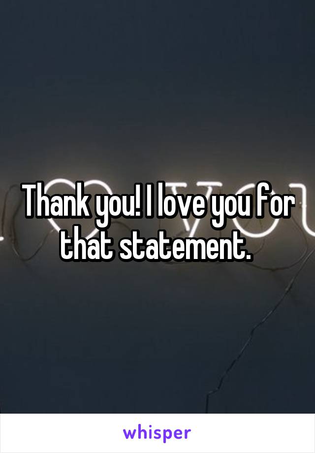 Thank you! I love you for that statement. 