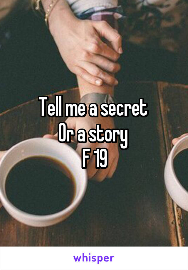 Tell me a secret 
Or a story 
F 19
