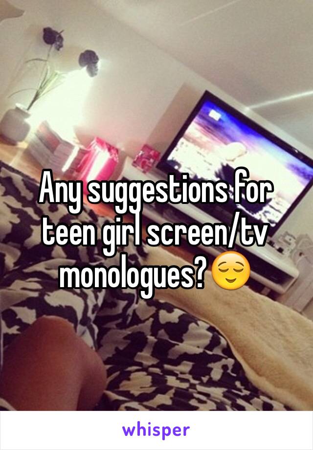 Any suggestions for teen girl screen/tv monologues?😌