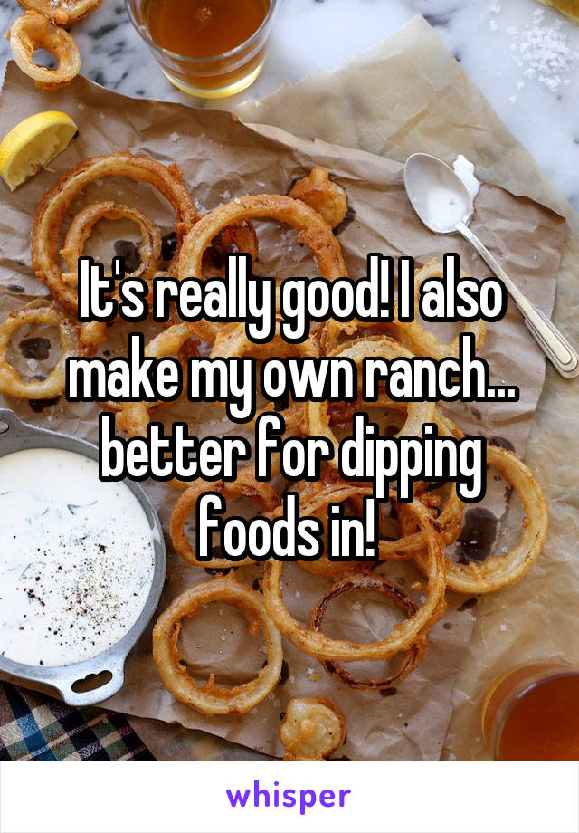 It's really good! I also make my own ranch... better for dipping foods in! 