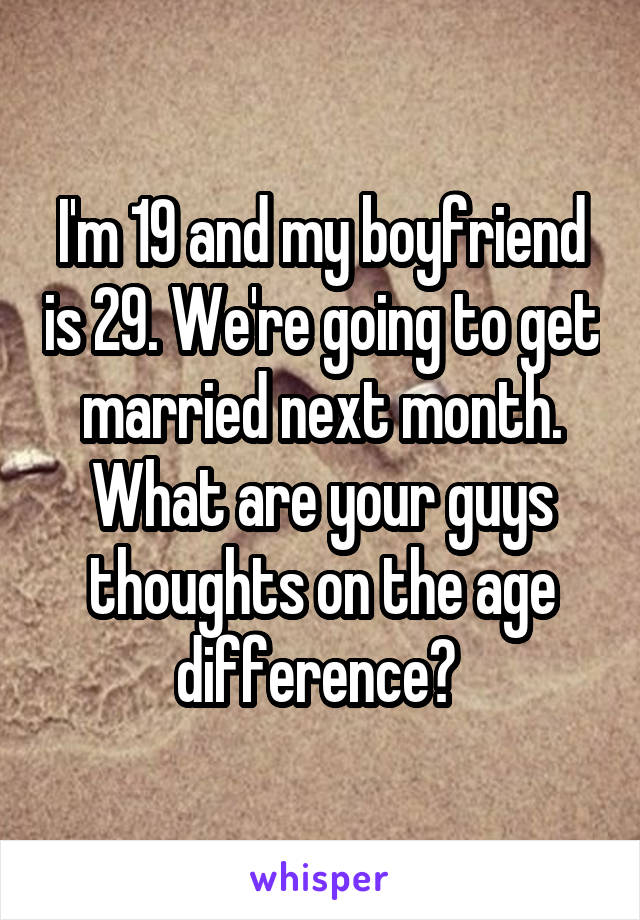 I'm 19 and my boyfriend is 29. We're going to get married next month. What are your guys thoughts on the age difference? 