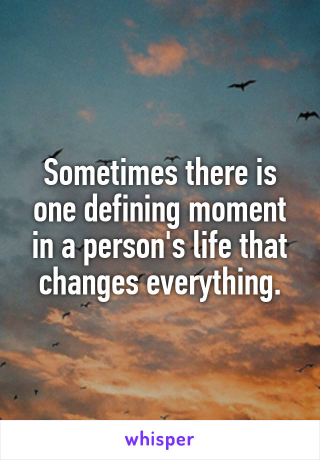Sometimes there is one defining moment in a person's life that changes everything.