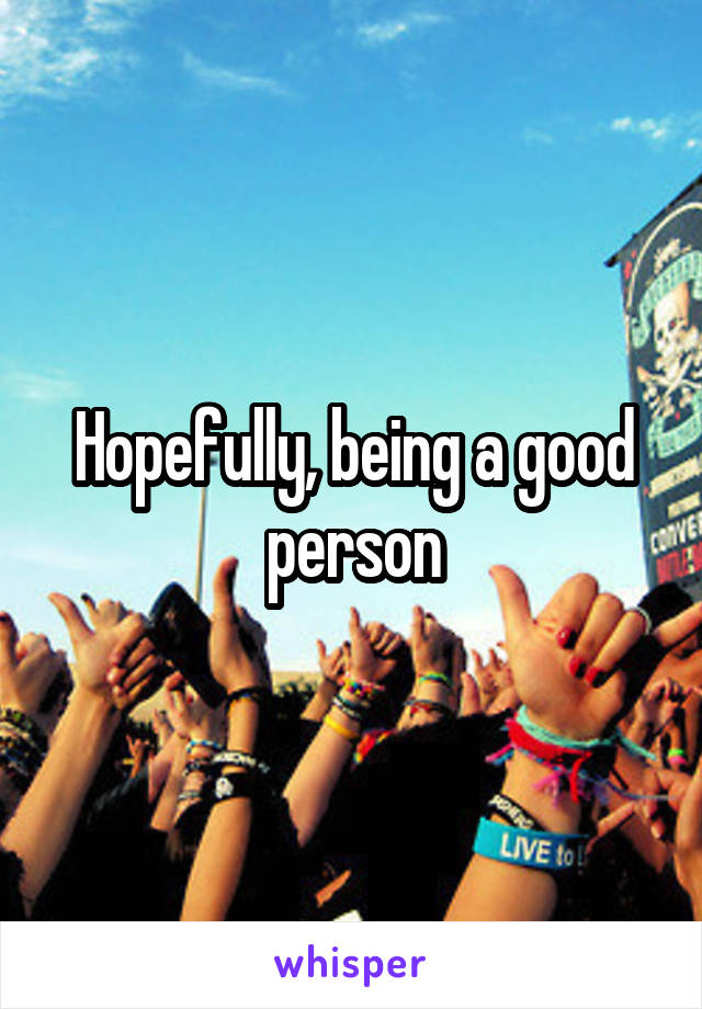 Hopefully, being a good person