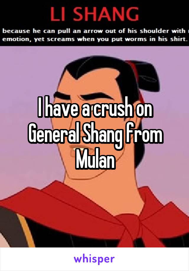 I have a crush on General Shang from Mulan