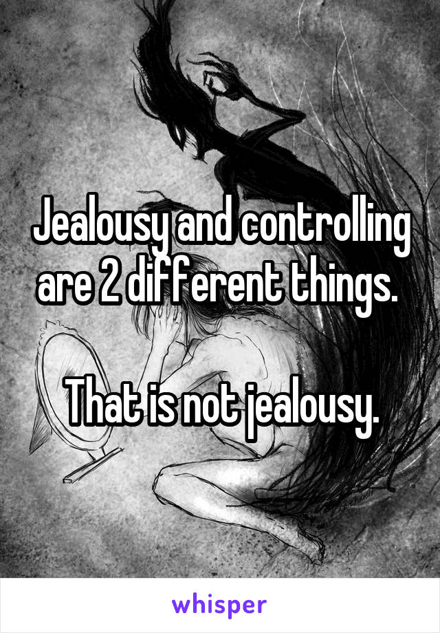 Jealousy and controlling are 2 different things. 

That is not jealousy.