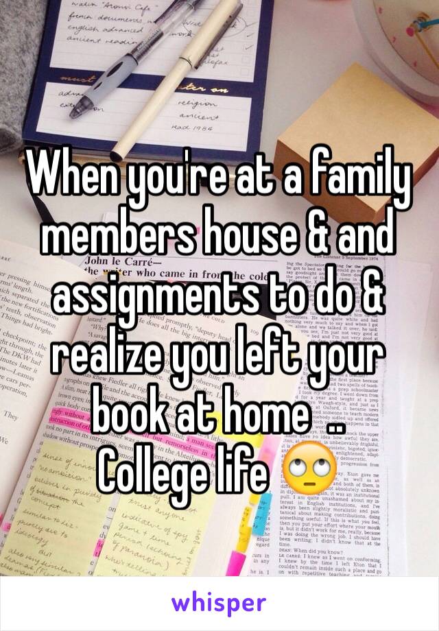 When you're at a family members house & and assignments to do & realize you left your book at home  ..
College life 🙄