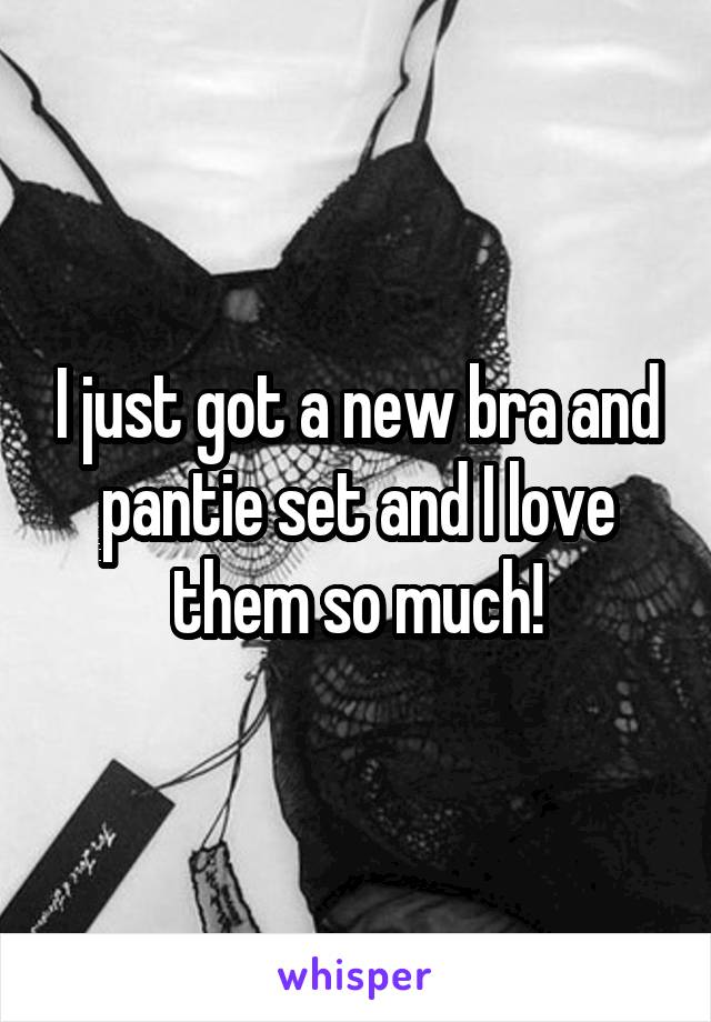 I just got a new bra and pantie set and I love them so much!