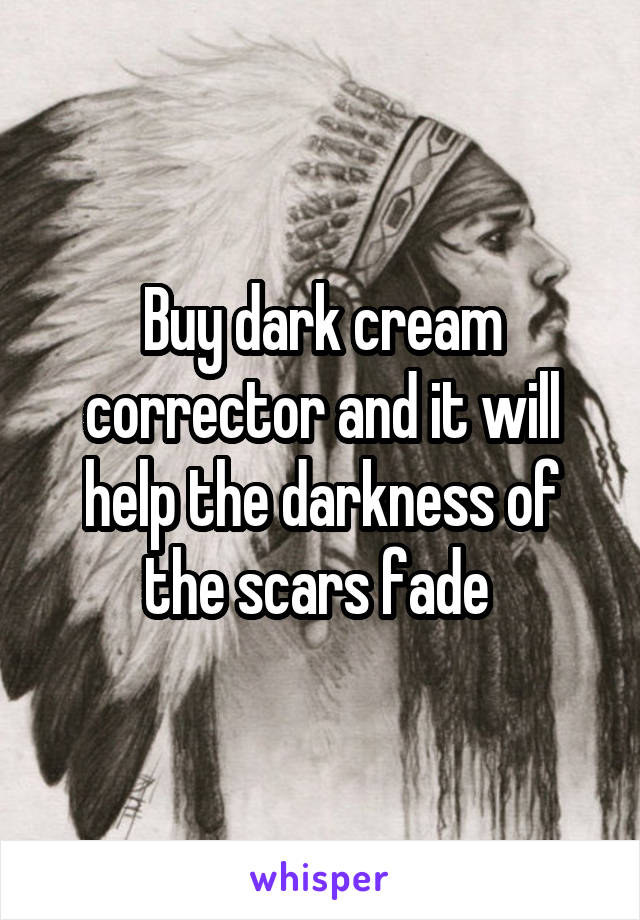 Buy dark cream corrector and it will help the darkness of the scars fade 