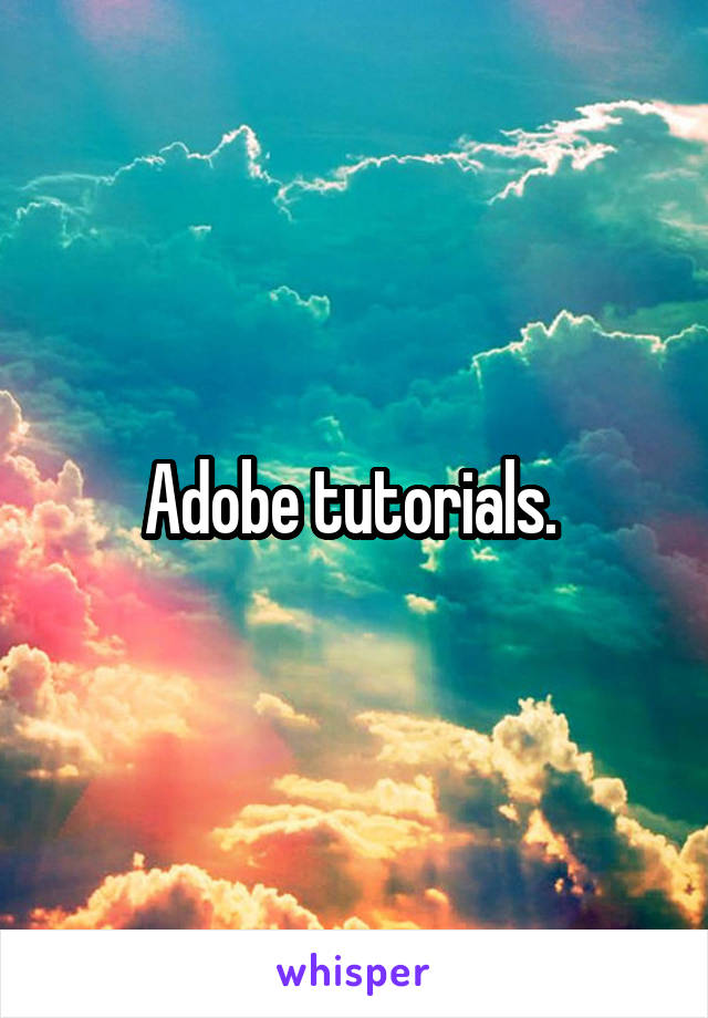 Adobe tutorials. 