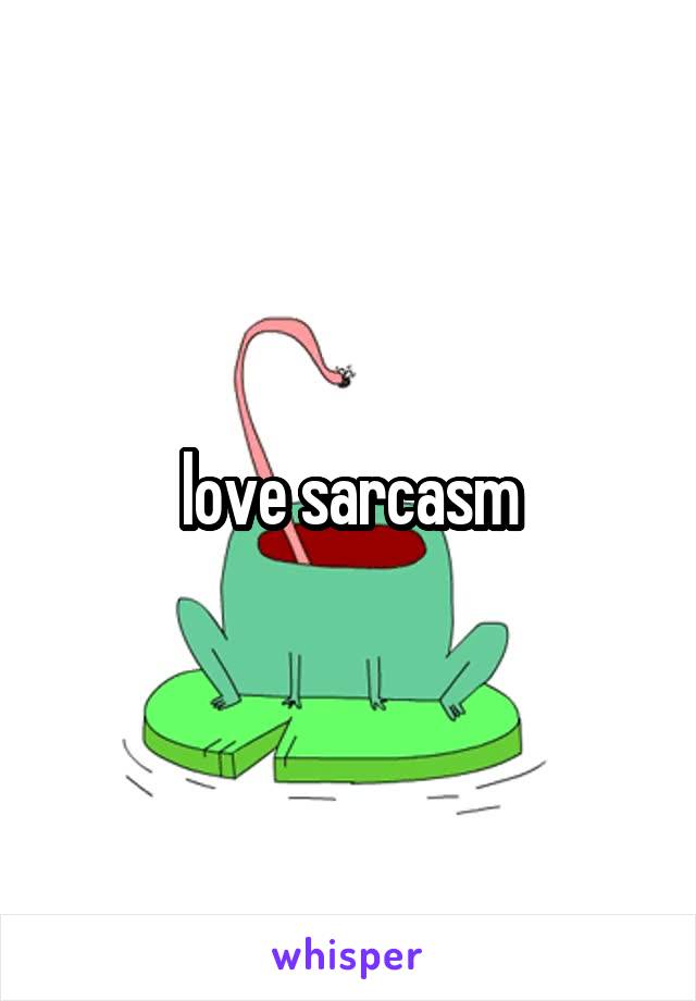 love sarcasm