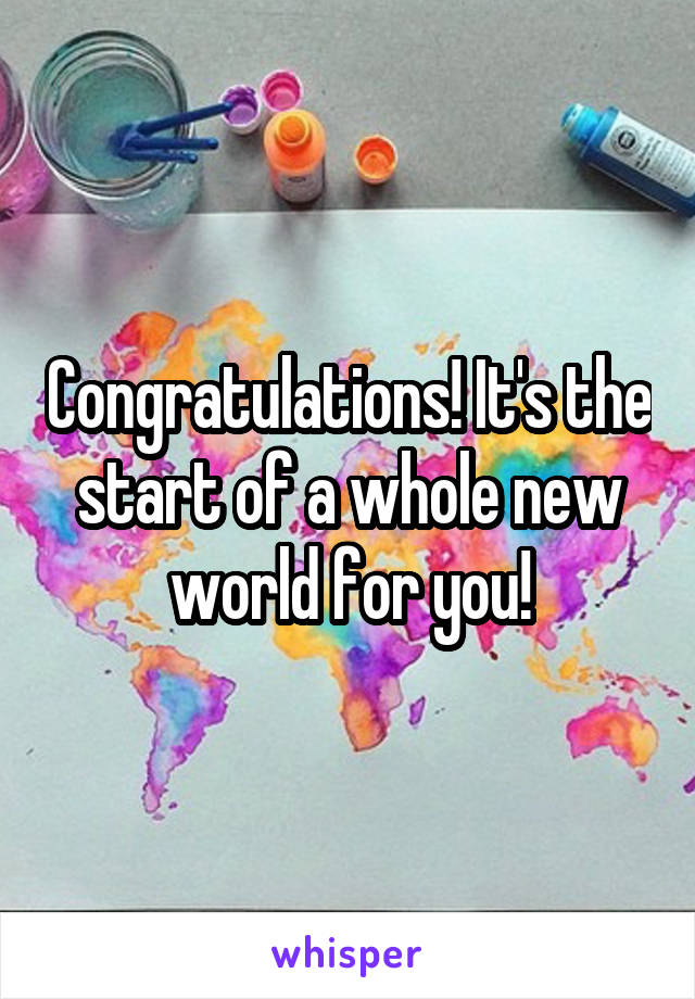 Congratulations! It's the start of a whole new world for you!